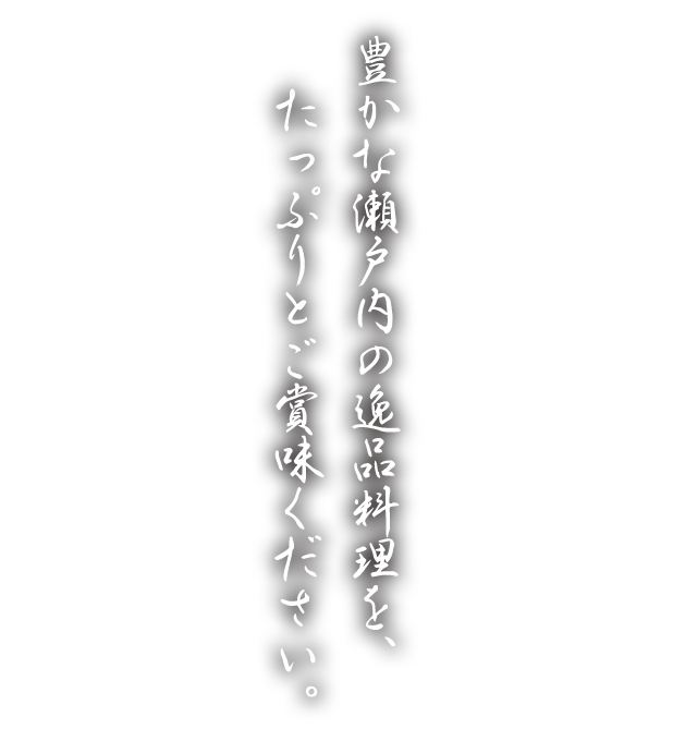 豊かな瀬戸内の逸品料理を、たっぷりとご賞味ください。